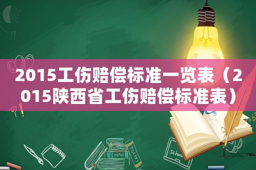 2015工傷賠償標(biāo)準(zhǔn)一覽表（2015陜西省工傷賠償標(biāo)準(zhǔn)表）