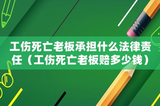 工傷死亡老板承擔什么法律責任（工傷死亡老板賠多少錢）