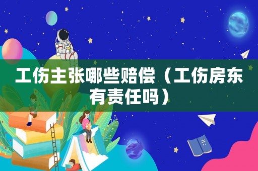 工傷主張哪些賠償（工傷房東有責任嗎）