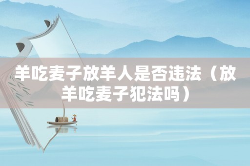羊吃麥子放羊人是否違法（放羊吃麥子犯法嗎）