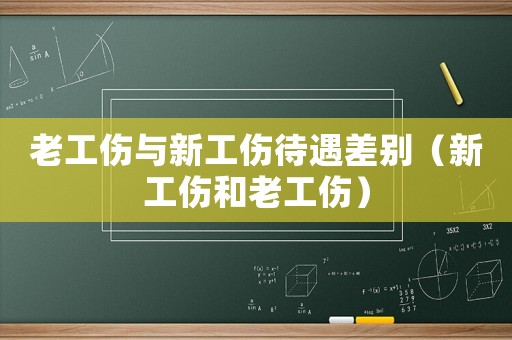 老工傷與新工傷待遇差別（新工傷和老工傷）