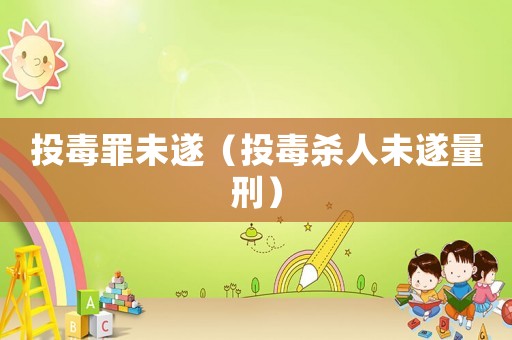 投毒罪未遂（投毒殺人未遂量刑）