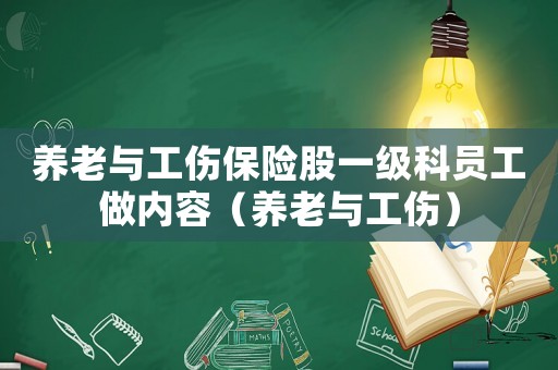 養老與工傷保險股一級科員工做內容（養老與工傷）