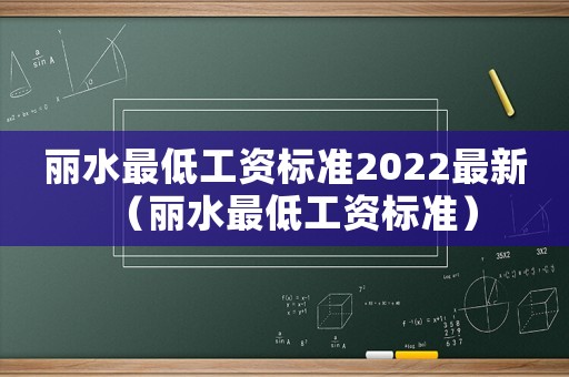 麗水最低工資標(biāo)準(zhǔn)2022最新（麗水最低工資標(biāo)準(zhǔn)）