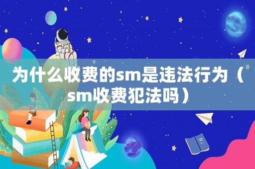 為什么收費的sm是違法行為（sm收費犯法嗎）