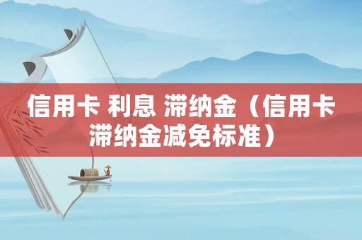 信用卡 利息 滯納金（信用卡滯納金減免標(biāo)準(zhǔn)）