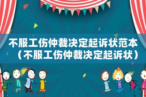 不服工傷仲裁決定起訴狀范本（不服工傷仲裁決定起訴狀）