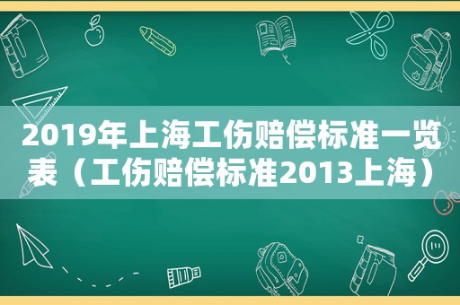 2019年上海工傷賠償標(biāo)準(zhǔn)一覽表（工傷賠償標(biāo)準(zhǔn)2013上海）