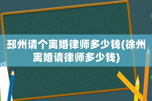 邳州請個離婚律師多少錢(徐州離婚請律師多少錢)
