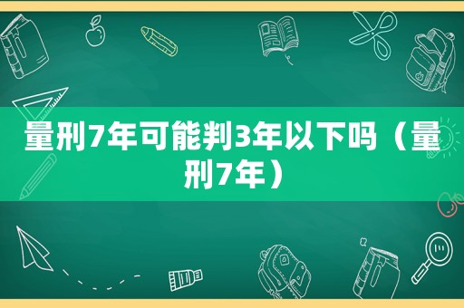 量刑7年可能判3年以下嗎（量刑7年）