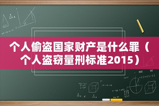 個(gè)人偷盜國家財(cái)產(chǎn)是什么罪（個(gè)人盜竊量刑標(biāo)準(zhǔn)2015）