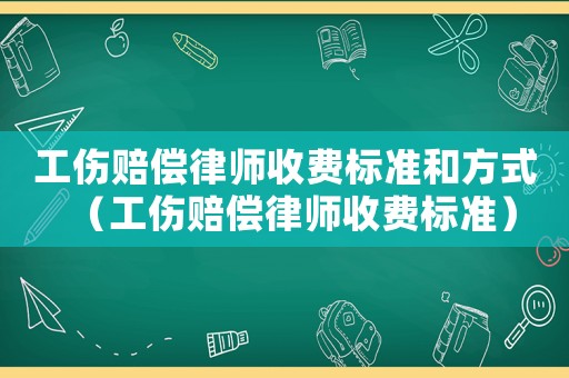 工傷賠償律師收費標準和方式（工傷賠償律師收費標準）