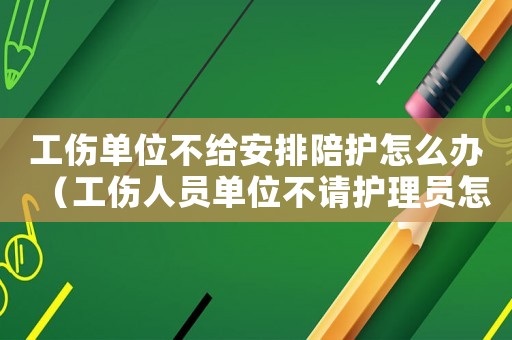 工傷單位不給安排陪護怎么辦（工傷人員單位不請護理員怎么辦）