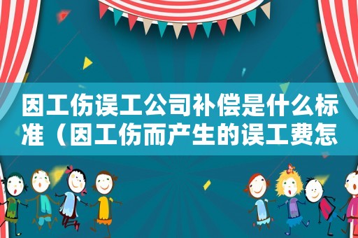 因工傷誤工公司補償是什么標準（因工傷而產生的誤工費怎么算）