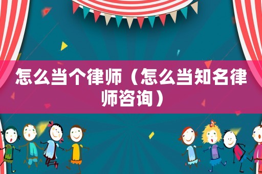 怎么當個律師（怎么當知名律師咨詢）