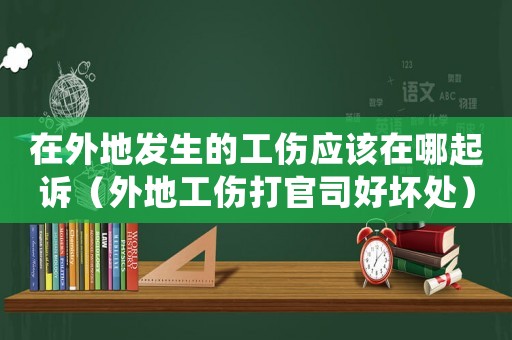 在外地發(fā)生的工傷應該在哪起訴（外地工傷打官司好壞處）