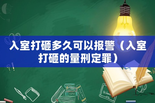 入室打砸多久可以報警（入室打砸的量刑定罪）
