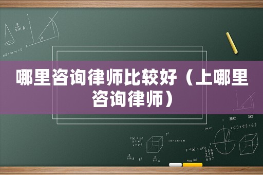 哪里咨詢律師比較好（上哪里咨詢律師）