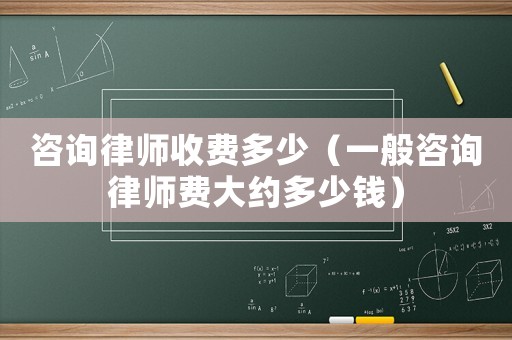 咨詢律師收費多少（一般咨詢律師費大約多少錢）