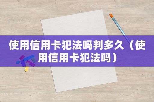 使用信用卡犯法嗎判多久（使用信用卡犯法嗎）
