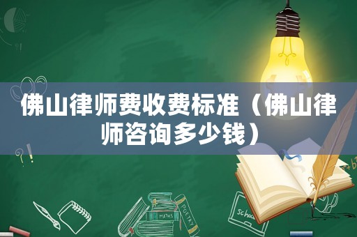 佛山律師費收費標準（佛山律師咨詢多少錢）
