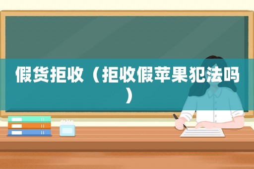 假貨拒收（拒收假蘋果犯法嗎）