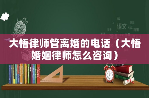 大悟律師管離婚的電話（大悟婚姻律師怎么咨詢）