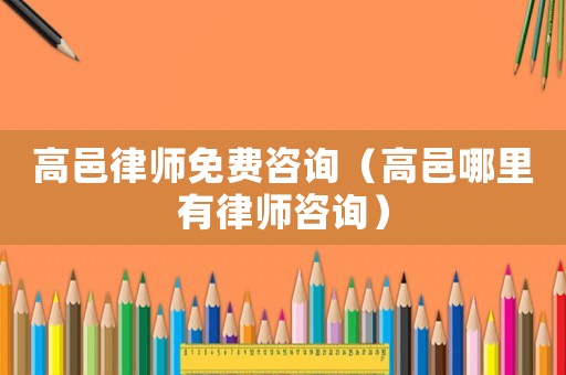 高邑律師免費咨詢（高邑哪里有律師咨詢）
