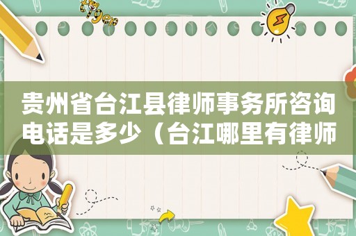 貴州省臺江縣律師事務所咨詢電話是多少（臺江哪里有律師咨詢電話）