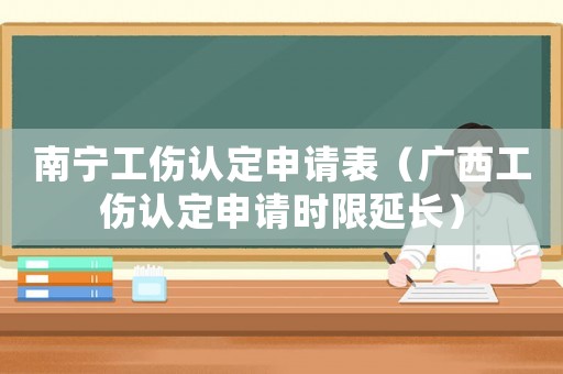 南寧工傷認定申請表（廣西工傷認定申請時限延長）