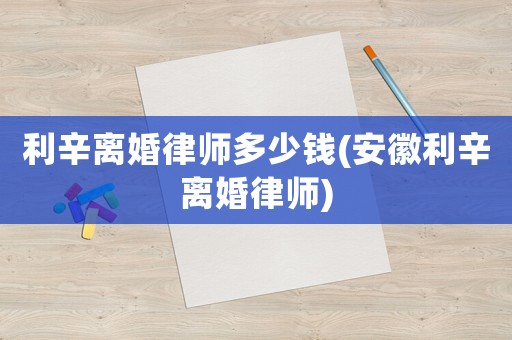 利辛離婚律師多少錢(安徽利辛離婚律師)