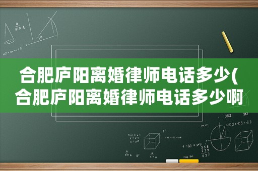 合肥廬陽離婚律師電話多少(合肥廬陽離婚律師電話多少啊)