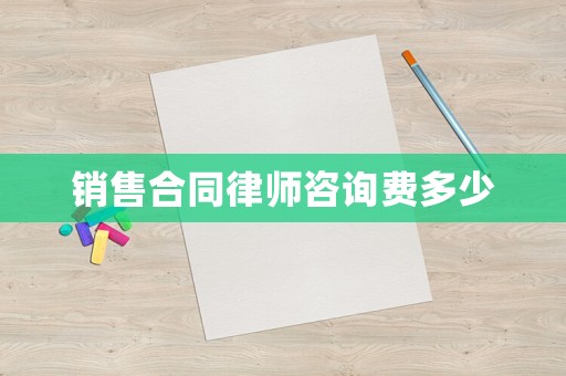銷(xiāo)售合同律師咨詢費(fèi)多少