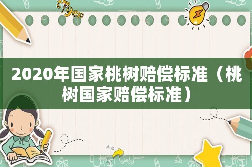 2020年國家桃樹賠償標準（桃樹國家賠償標準）