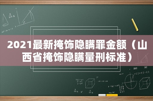 2021最新掩飾隱瞞罪金額（山西省掩飾隱瞞量刑標準）