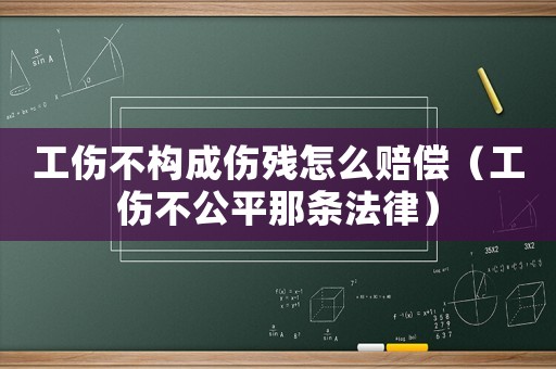 工傷不構成傷殘怎么賠償（工傷不公平那條法律）