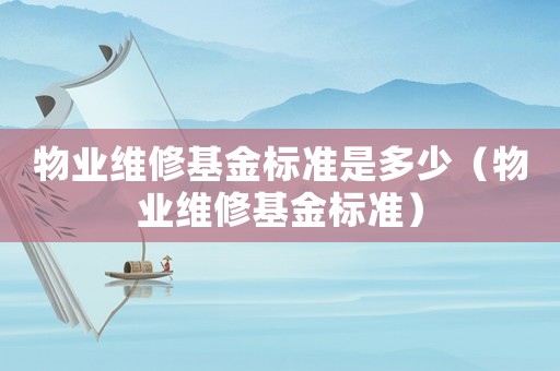 物業維修基金標準是多少（物業維修基金標準）