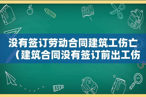 沒有簽訂勞動合同建筑工傷亡（建筑合同沒有簽訂前出工傷）