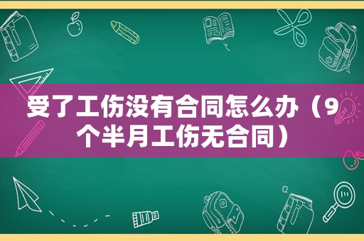 受了工傷沒有合同怎么辦（9個半月工傷無合同）