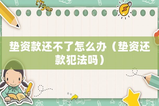 墊資款還不了怎么辦（墊資還款犯法嗎）