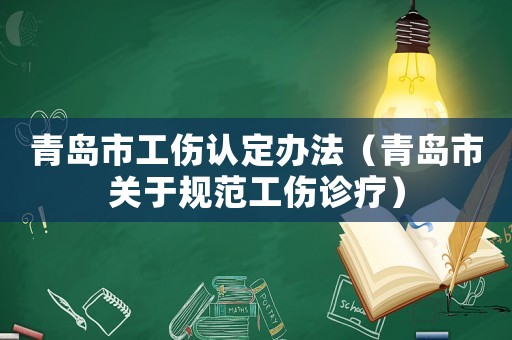 青島市工傷認定辦法（青島市關于規范工傷診療）