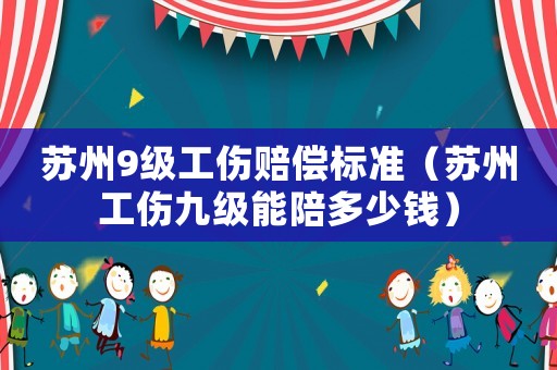 蘇州9級工傷賠償標準（蘇州工傷九級能陪多少錢）