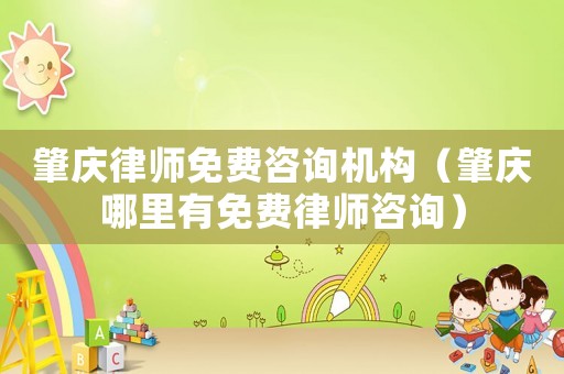 肇慶律師免費咨詢機構（肇慶哪里有免費律師咨詢）