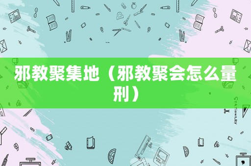邪教聚集地（邪教聚會怎么量刑）