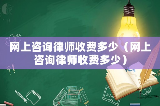 網(wǎng)上咨詢律師收費(fèi)多少（網(wǎng)上咨詢律師收費(fèi)多少）