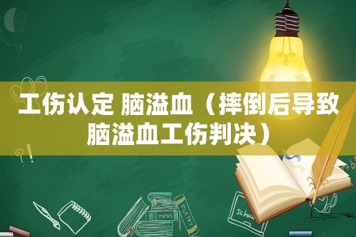 工傷認定 腦溢血（摔倒后導致腦溢血工傷判決）