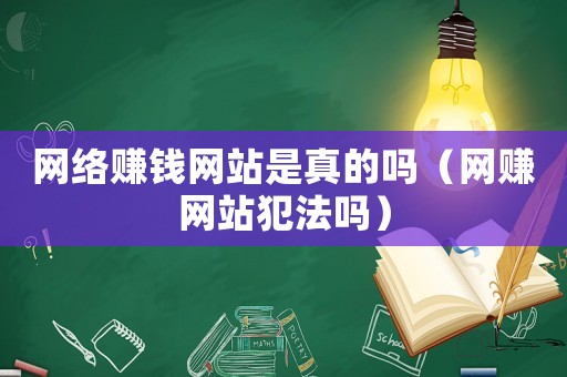 網(wǎng)絡(luò)賺錢(qián)網(wǎng)站是真的嗎（網(wǎng)賺網(wǎng)站犯法嗎）