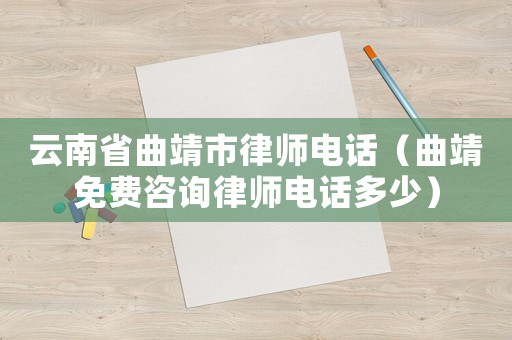云南省曲靖市律師電話（曲靖免費咨詢律師電話多少）