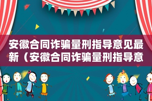 安徽合同詐騙量刑指導(dǎo)意見(jiàn)最新（安徽合同詐騙量刑指導(dǎo)意見(jiàn)）