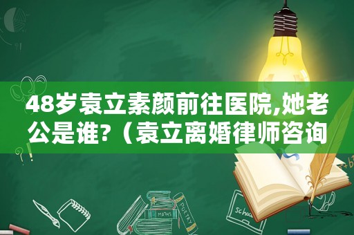 48歲袁立素顏前往醫(yī)院,她老公是誰?（袁立離婚律師咨詢費(fèi)用多少）